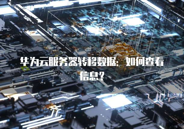 华为云服务器转移数据：如何查看信息？