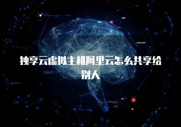 独享云虚拟主机阿里云怎么共享给别人