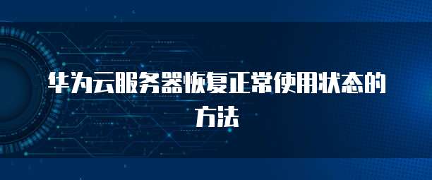 华为云服务器恢复正常使用状态的方法