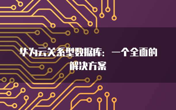 华为云关系型数据库：一个全面的解决方案