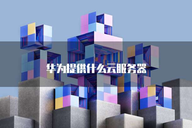 华为提供什么云服务器
