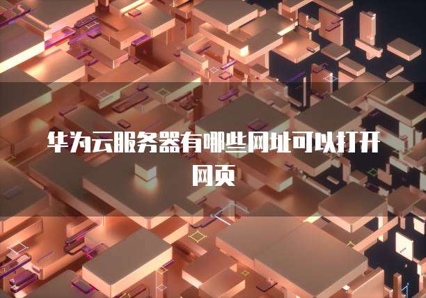华为云服务器有哪些网址可以打开网页