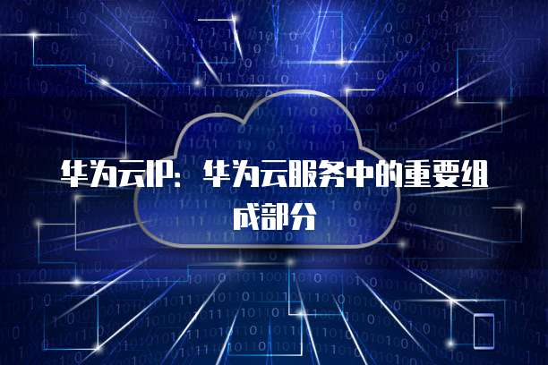 华为云IP：华为云服务中的重要组成部分