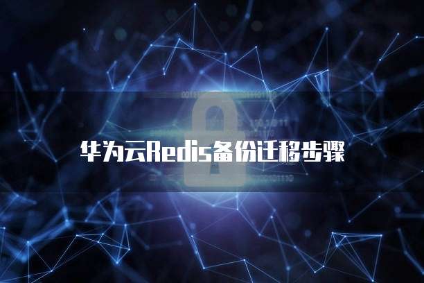 华为云Redis备份迁移步骤