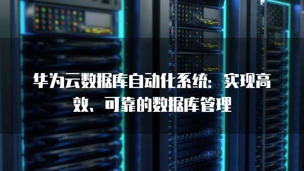 华为云数据库自动化系统：实现高效、可靠的数据库管理