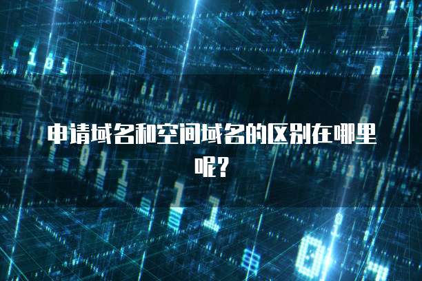 申请域名和空间域名的区别在哪里呢？