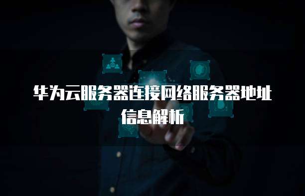 华为云服务器连接网络服务器地址信息解析