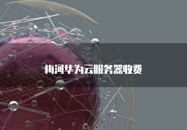 梅河华为云服务器收费