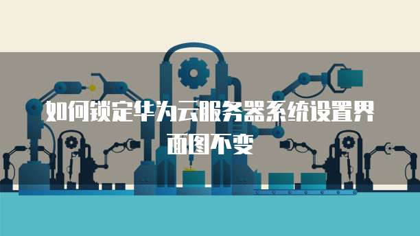 如何锁定华为云服务器系统设置界面图不变