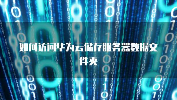如何访问华为云储存服务器数据文件夹