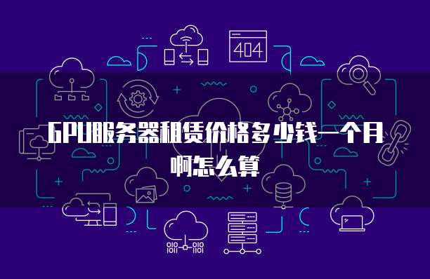 GPU服务器租赁价格多少钱一个月啊怎么算
