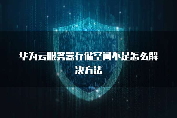 华为云服务器存储空间不足怎么解决方法