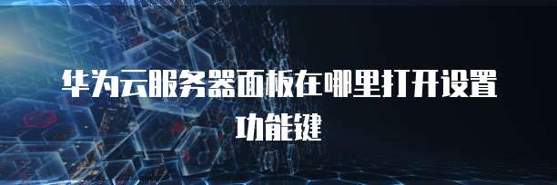 华为云服务器面板在哪里打开设置功能键