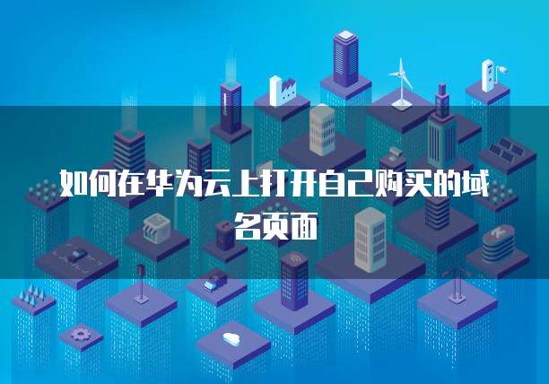 如何在华为云上打开自己购买的域名页面
