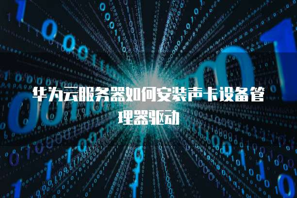 华为云服务器如何安装声卡设备管理器驱动