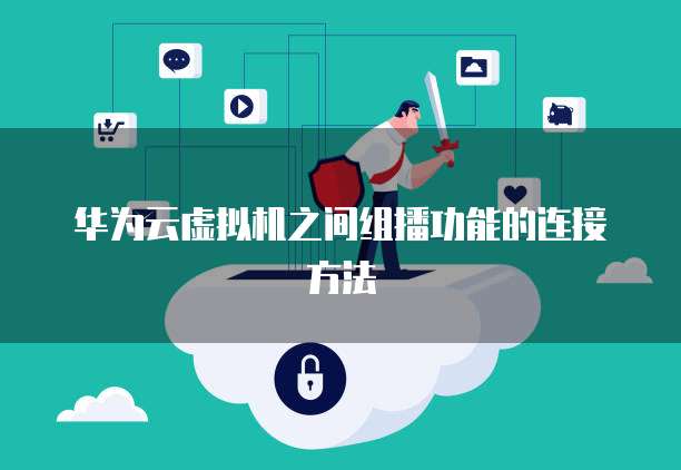 华为云虚拟机之间组播功能的连接方法