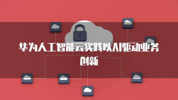 华为人工智能云实践以AI驱动业务创新