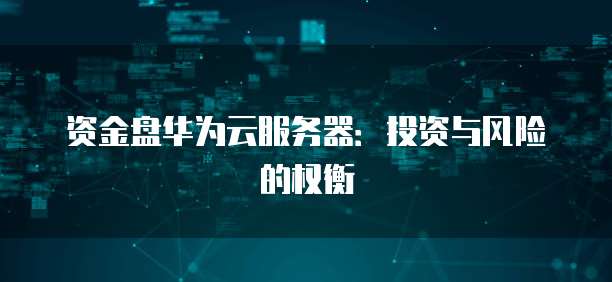 资金盘华为云服务器：投资与风险的权衡