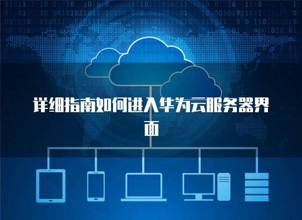 详细指南如何进入华为云服务器界面