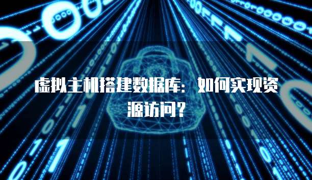 虚拟主机搭建数据库：如何实现资源访问？