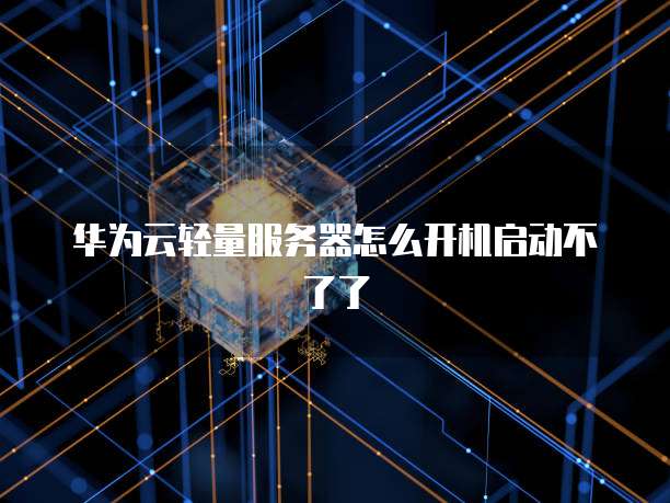 华为云轻量服务器怎么开机启动不了了