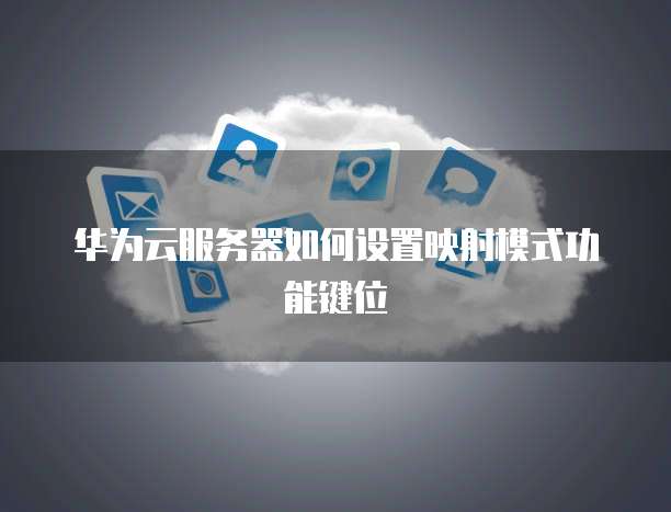 华为云服务器如何设置映射模式功能键位