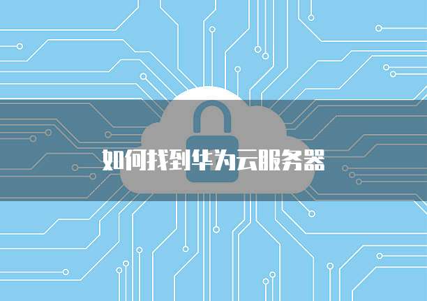如何找到华为云服务器