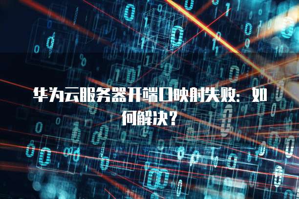 华为云服务器开端口映射失败：如何解决？