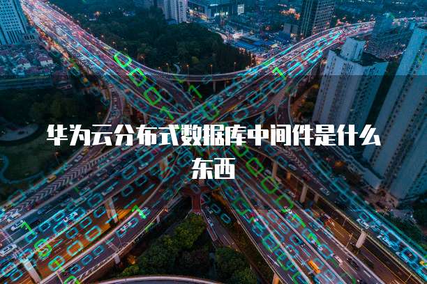 华为云分布式数据库中间件是什么东西