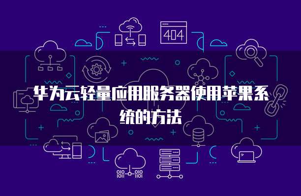 华为云轻量应用服务器使用苹果系统的方法