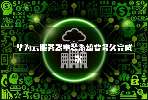 华为云服务器重装系统要多久完成一次