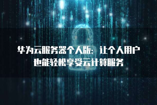 华为云服务器个人版：让个人用户也能轻松享受云计算服务