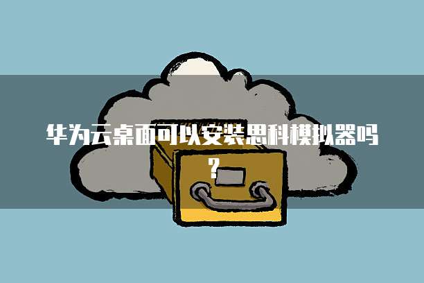华为云桌面可以安装思科模拟器吗？