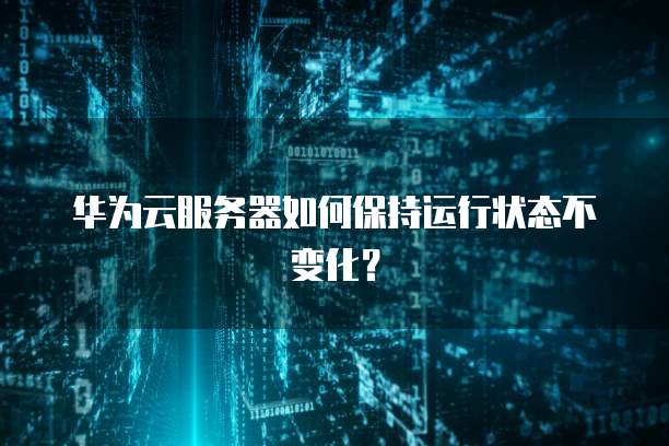 华为云服务器如何保持运行状态不变化？