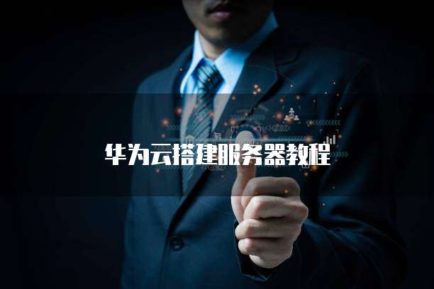 华为云搭建服务器教程
