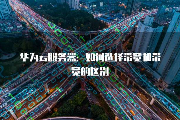 华为云服务器：如何选择带宽和带宽的区别