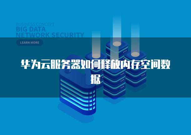 华为云服务器如何释放内存空间数据