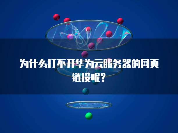 为什么打不开华为云服务器的网页链接呢？
