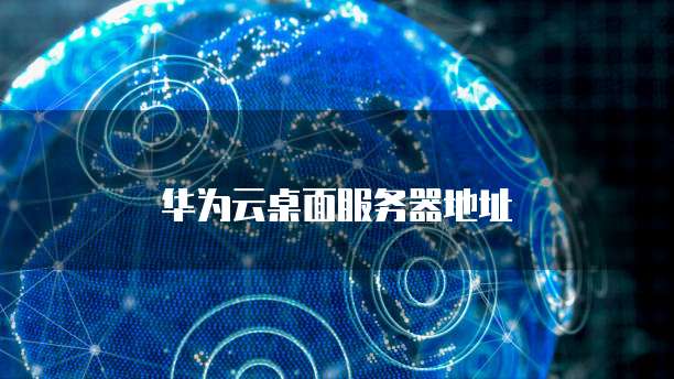 华为云桌面服务器地址