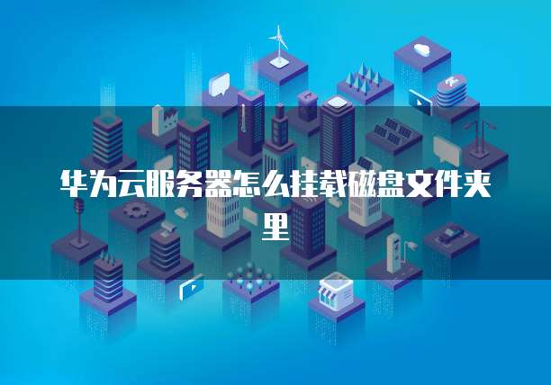 华为云服务器怎么挂载磁盘文件夹里