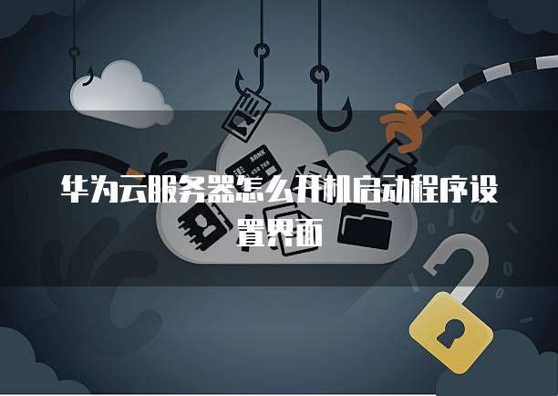 华为云服务器怎么开机启动程序设置界面