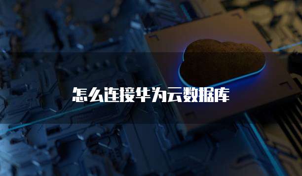 怎么连接华为云数据库