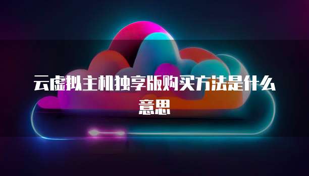 云虚拟主机独享版购买方法是什么意思
