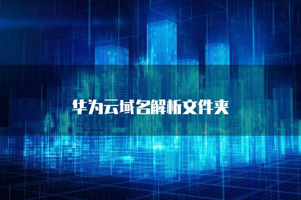 华为云域名解析文件夹