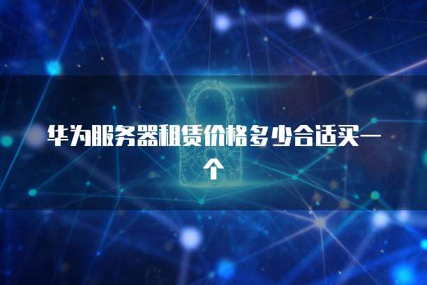 华为服务器租赁价格多少合适买一个