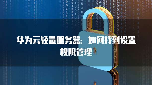 华为云轻量服务器：如何找到设置权限管理