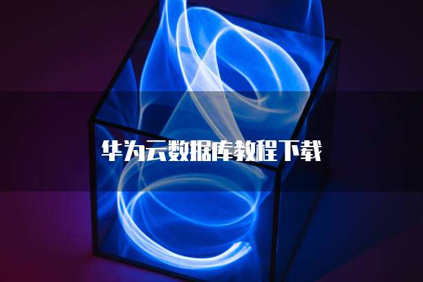 华为云数据库教程下载