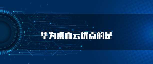 华为桌面云优点的是