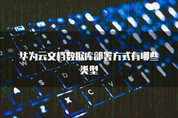华为云文档数据库部署方式有哪些类型