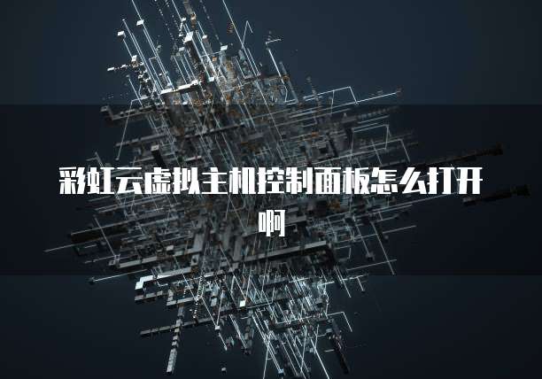 彩虹云虚拟主机控制面板怎么打开啊